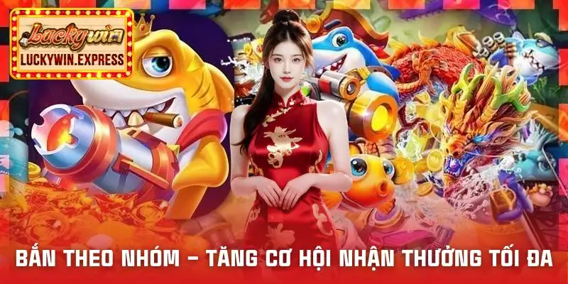 ban-ca-999-luckywin-uu-tien-ban-theo-nhom